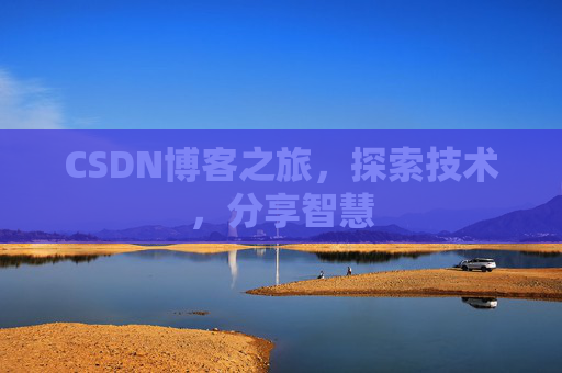 CSDN博客之旅,探索技术,分享智慧 CSDN博客之旅,探索技术,分享智慧